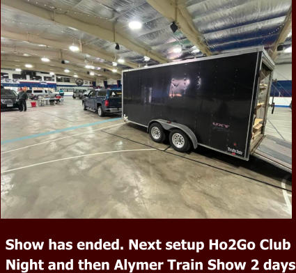 Show has ended. Next setup Ho2Go Club  Night and then Alymer Train Show 2 days